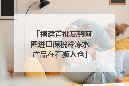 福建首批瓦努阿图进口保税冷冻水产品在石狮入仓