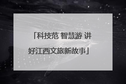 科技范 智慧游 讲好江西文旅新故事