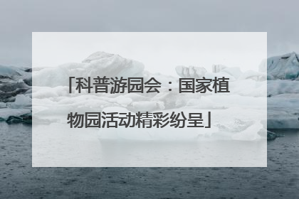 科普游园会：国家植物园活动精彩纷呈