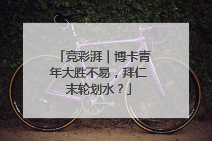 竞彩湃｜博卡青年大胜不易，拜仁末轮划水？