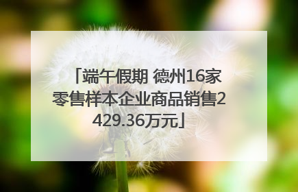 端午假期 德州16家零售样本企业商品销售2429.36万元