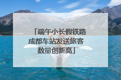 端午小长假铁路成都车站发送旅客数量创新高