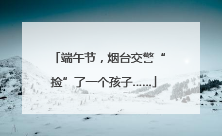 端午节，烟台交警“捡”了一个孩子……