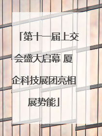第十一届上交会盛大启幕 厦企科技展团亮相展势能
