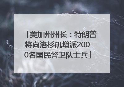 美加州州长：特朗普将向洛杉矶增派2000名国民警卫队士兵