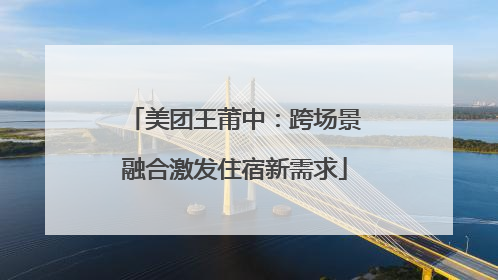 美团王莆中：跨场景融合激发住宿新需求
