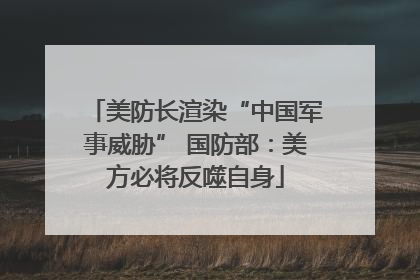 美防长渲染“中国军事威胁” 国防部：美方必将反噬自身