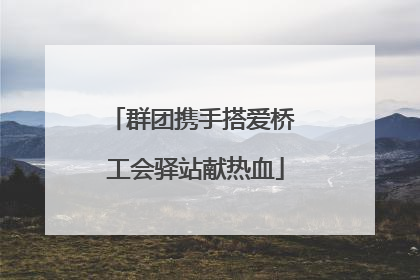 群团携手搭爱桥 工会驿站献热血