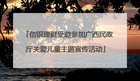 信银理财受邀参加广西民政厅关爱儿童主题宣传活动