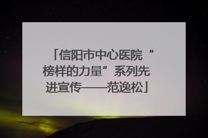 信阳市中心医院“榜样的力量”系列先进宣传——范逸松