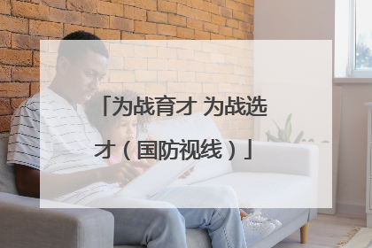 为战育才 为战选才（国防视线）