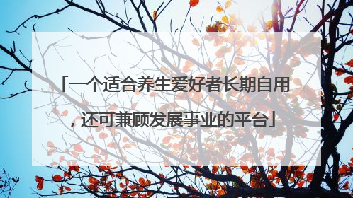 一个适合养生爱好者长期自用，还可兼顾发展事业的平台