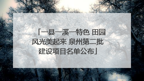 一县一溪一特色 田园风光美起来 泉州第二批建设项目名单公布