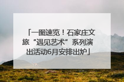 一图速览！石家庄文旅“遇见艺术”系列演出活动6月安排出炉