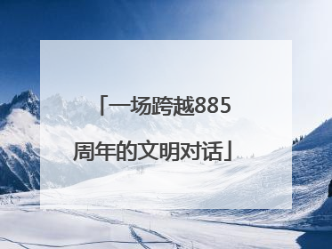 一场跨越885周年的文明对话