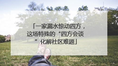 一家漏水惊动四方，这场特殊的“四方会谈”化解社区难题
