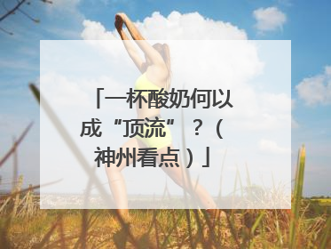一杯酸奶何以成“顶流”？（神州看点）