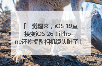一觉醒来，iOS 19直接变iOS 26！iPhone还将提醒相机镜头脏了