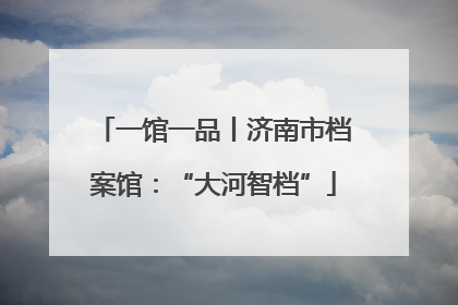 一馆一品丨济南市档案馆：“大河智档”