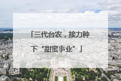 三代台农，接力种下“甜蜜事业”