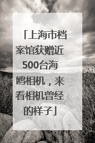 上海市档案馆获赠近500台海鸥相机，来看相机曾经的样子