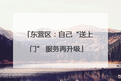 东营区：自己“送上门” 服务再升级