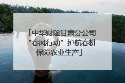 中华财险甘肃分公司“春风行动”护航春耕 保障农业生产