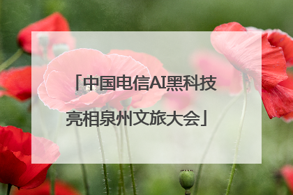 中国电信AI黑科技亮相泉州文旅大会