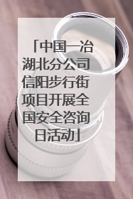 中国一冶湖北分公司信阳步行街项目开展全国安全咨询日活动