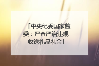 中央纪委国家监委：严查严治违规收送礼品礼金