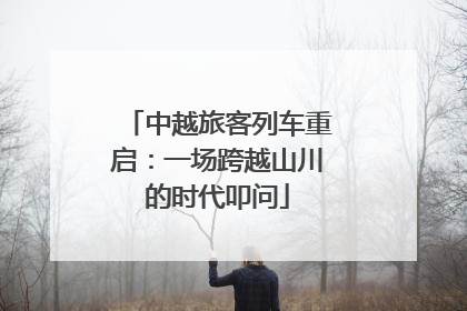 中越旅客列车重启：一场跨越山川的时代叩问
