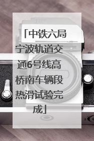 中铁六局宁波轨道交通6号线高桥南车辆段热滑试验完成