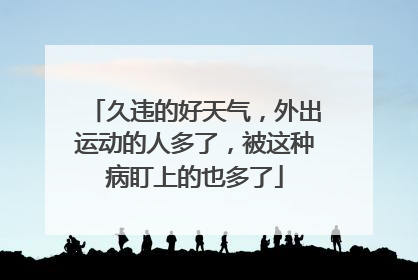 久违的好天气，外出运动的人多了，被这种病盯上的也多了