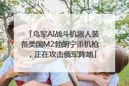 乌军AI战斗机器人装备美国M2勃朗宁重机枪，正在攻击俄军阵地