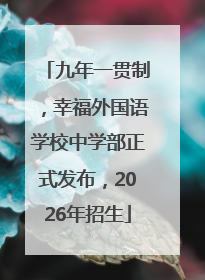 九年一贯制，幸福外国语学校中学部正式发布，2026年招生