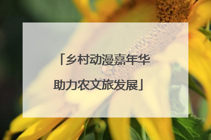 乡村动漫嘉年华助力农文旅发展