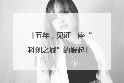 五年，见证一座“科创之城”的崛起