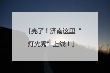 亮了！济南这里“灯光秀”上线！