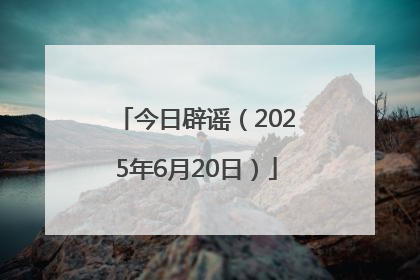 今日辟谣（2025年6月20日）
