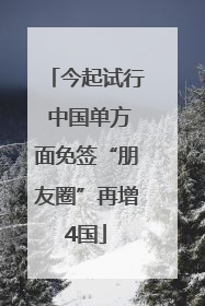 今起试行 中国单方面免签“朋友圈”再增4国
