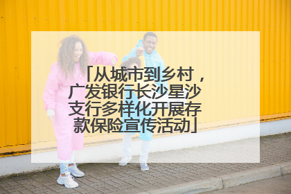 从城市到乡村，广发银行长沙星沙支行多样化开展存款保险宣传活动