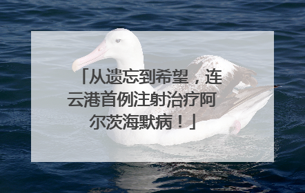 从遗忘到希望，连云港首例注射治疗阿尔茨海默病！