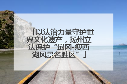 以法治力量守护世界文化遗产，扬州立法保护“蜀冈-瘦西湖风景名胜区”