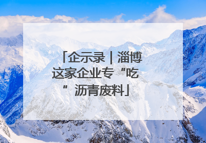 企示录｜淄博这家企业专“吃”沥青废料