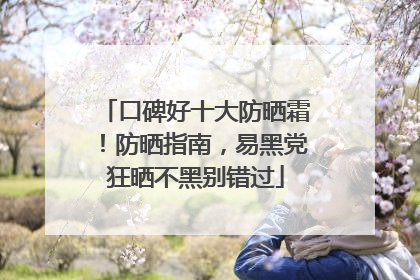 口碑好十大防晒霜！防晒指南，易黑党狂晒不黑别错过