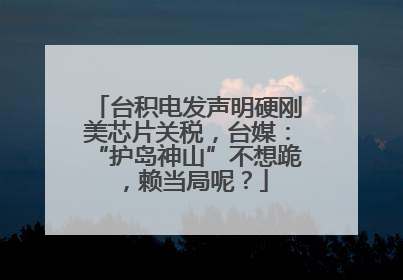 台积电发声明硬刚美芯片关税，台媒：“护岛神山”不想跪，赖当局呢？