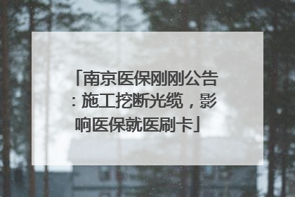 南京医保刚刚公告：施工挖断光缆，影响医保就医刷卡