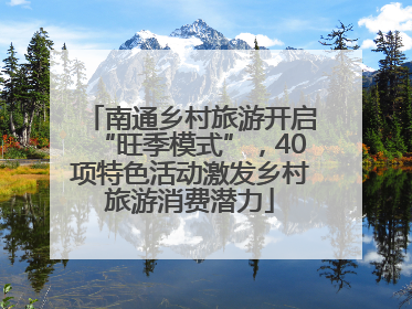 南通乡村旅游开启“旺季模式”，40项特色活动激发乡村旅游消费潜力