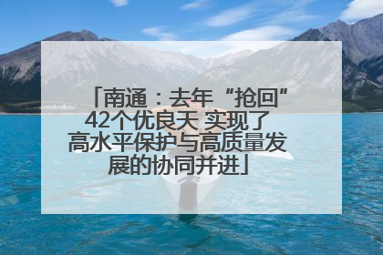 南通：去年“抢回”42个优良天 实现了高水平保护与高质量发展的协同并进