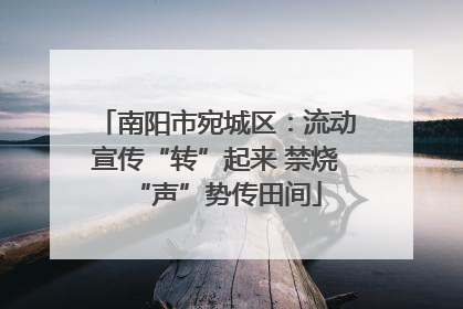 南阳市宛城区：流动宣传“转”起来 禁烧“声”势传田间